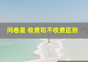 问卷星 收费和不收费区别